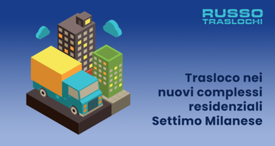 Trasloco nei nuovi complessi residenziali settimo milanese? Ci pensa Russo Traslochi